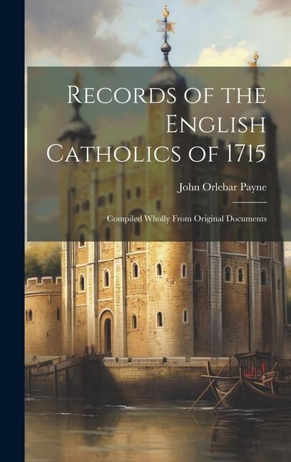 Records of the English Catholics of 1715: Compiled Wholly From Original Documents