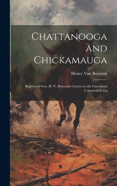 Chattanooga and Chickamauga: Reprint of Gen. H. V. Boynton‘s Letters to the Cincinnati Commercial Ga