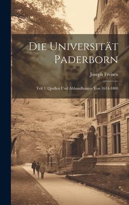 Die Universität Paderborn: Teil 1: Quellen und Abhandlungen von 1614-1808