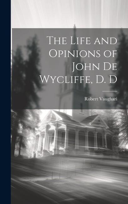 The Life and Opinions of John de Wycliffe D. D