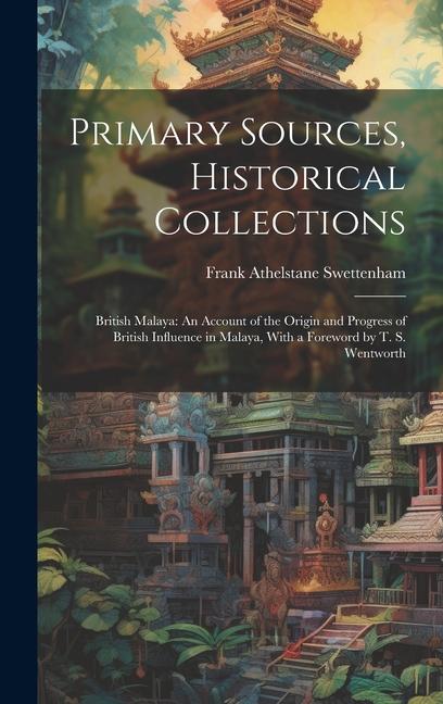 Primary Sources Historical Collections: British Malaya: An Account of the Origin and Progress of British Influence in Malaya With a Foreword by T. S