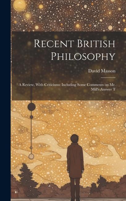 Recent British Philosophy: A Review With Criticisms: Including Some Comments on Mr. Mill‘s Answer T