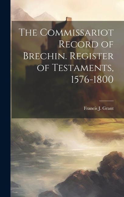 The Commissariot Record of Brechin. Register of Testaments 1576-1800