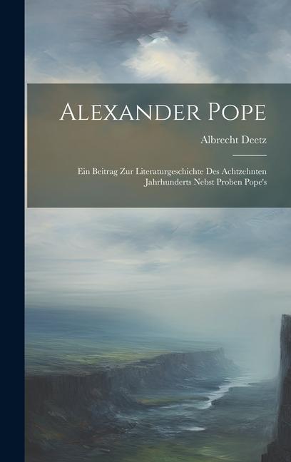 Alexander Pope: Ein Beitrag zur Literaturgeschichte des Achtzehnten Jahrhunderts Nebst Proben Pope‘s