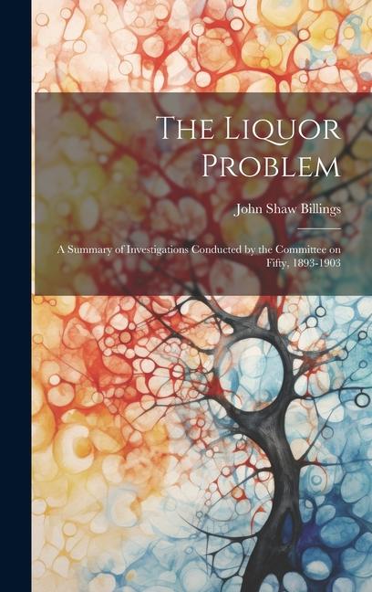 The Liquor Problem; A Summary of Investigations Conducted by the Committee on Fifty 1893-1903