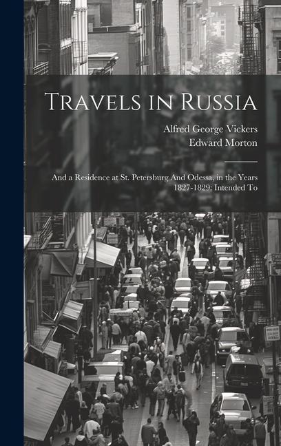 Travels in Russia: And a Residence at St. Petersburg And Odessa in the Years 1827-1829: Intended To