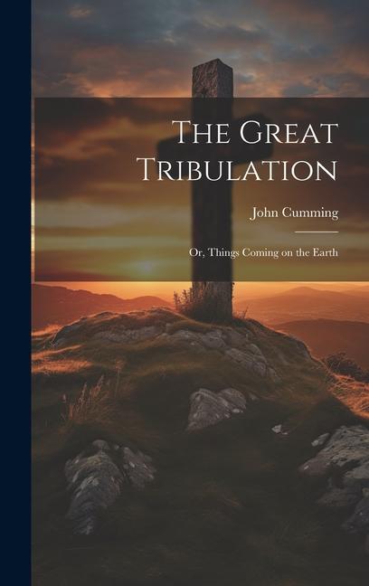 The Great Tribulation; or Things Coming on the Earth