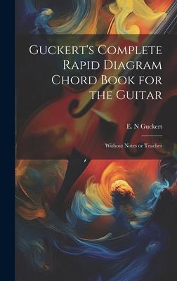 Guckert‘s Complete Rapid Diagram Chord Book for the Guitar: Without Notes or Teacher