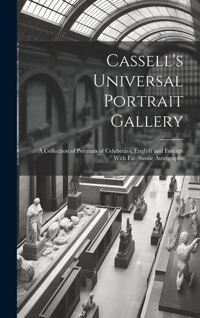 Cassell‘s Universal Portrait Gallery: A Collection of Portraits of Celebrities English and Foreign With Fac-simile Autographs