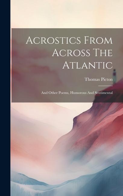 Acrostics From Across The Atlantic: And Other Poems Humorous And Sentimental