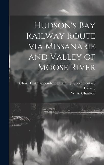 Hudson‘s Bay Railway Route via Missanabie and Valley of Moose River
