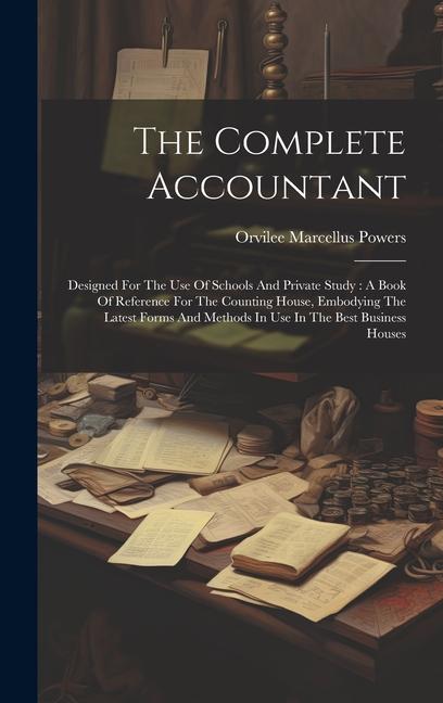 The Complete Accountant: ed For The Use Of Schools And Private Study: A Book Of Reference For The Counting House Embodying The Latest Fo