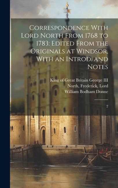 Correspondence With Lord North From 1768 to 1783: Edited From the Originals at Windsor With an Introd. and Notes: 2