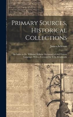 Primary Sources Historical Collections: An Index to Dr. Williams‘ Syllabic Dictionary of the Chinese Language With a Foreword by T. S. Wentworth