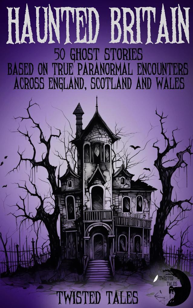 Haunted Britain - 50 Ghost Stories Based on True Paranormal Encounters Across England Scotland and Wales