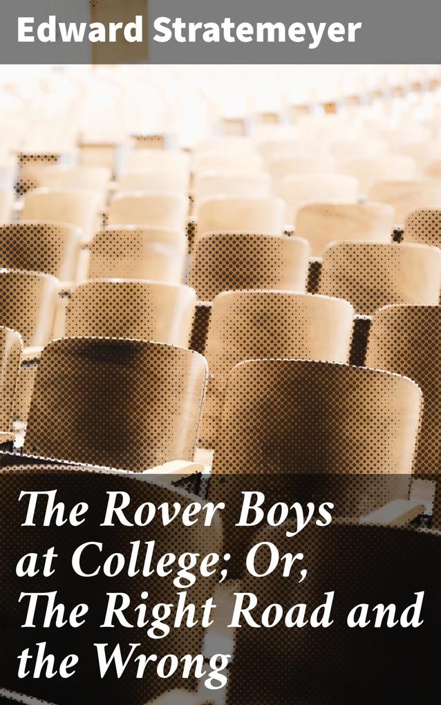 The Rover Boys at College; Or The Right Road and the Wrong