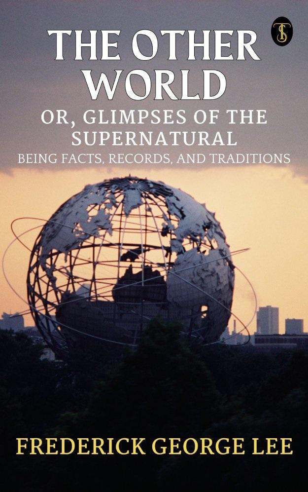 The Other World; or Glimpses Of The Supernatural Being Facts Records And Traditons