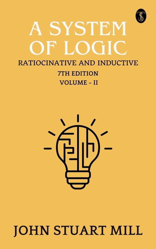A System of Logic: Ratiocinative and Inductive 7th Edition Vol. II
