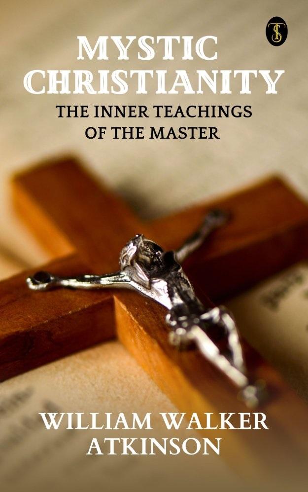 Mystic Christianity: The Inner Teachings Of The Master