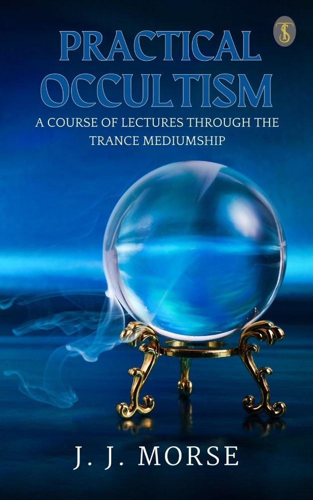 Practical Occultism: A Course of Lectures Through The Trance Mediumship
