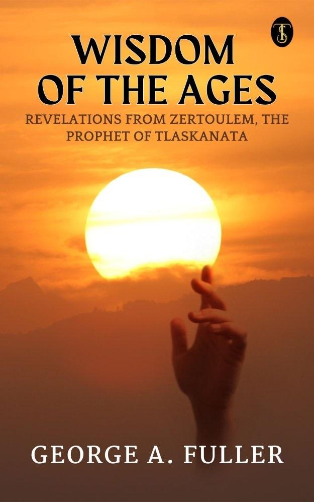 Wisdom of The Ages Revelations From Zertoulem The Prophet of Tlaskanata