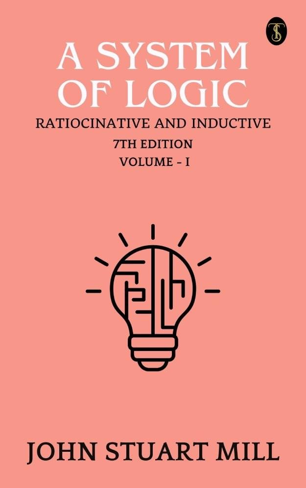 A System of Logic: Ratiocinative and Inductive 7th Edition Vol.I
