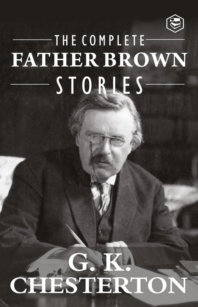 The Complete Father Brown Stories (Complete Collection): 53 Murder Mysteries - The Innocence of Father Brown The Wisdom of Father Brown The Incredulity of Father Brown The Secret of Father Brown The Scandal of Father Brown The Donnington Affair & The Mask of Midas