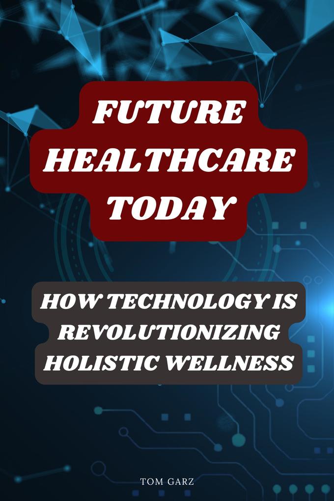 Future Healthcare Today: How Technology is Revolutionizing Holistic Wellness