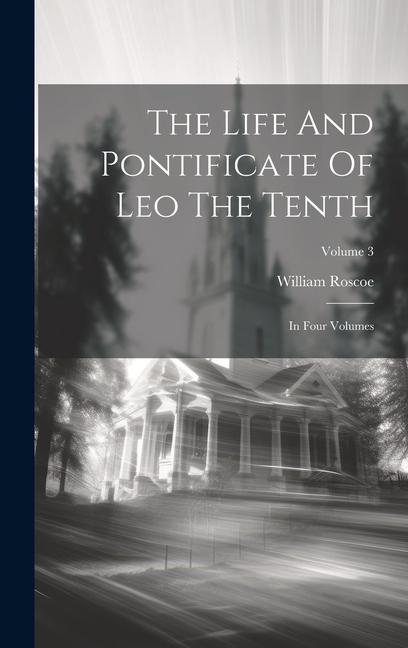 The Life And Pontificate Of Leo The Tenth: In Four Volumes; Volume 3
