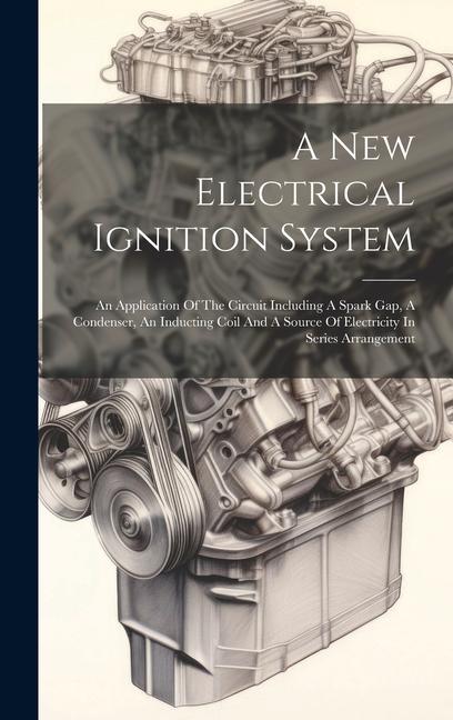 A New Electrical Ignition System: An Application Of The Circuit Including A Spark Gap A Condenser An Inducting Coil And A Source Of Electricity In S