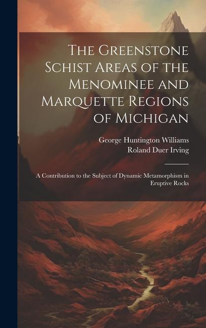 The Greenstone Schist Areas of the Menominee and Marquette Regions of Michigan: A Contribution to the Subject of Dynamic Metamorphism in Eruptive Rock