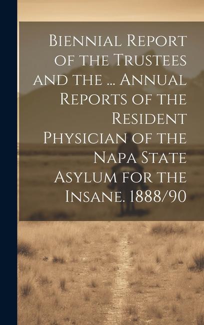 Biennial Report of the Trustees and the ... Annual Reports of the Resident Physician of the Napa State Asylum for the Insane. 1888/90