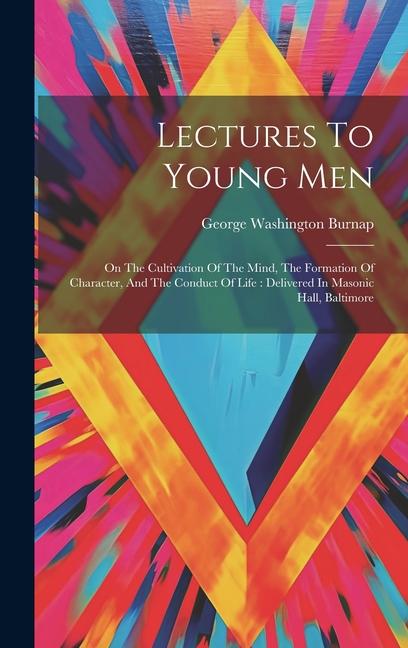 Lectures To Young Men: On The Cultivation Of The Mind The Formation Of Character And The Conduct Of Life: Delivered In Masonic Hall Baltim