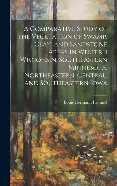 A Comparative Study of the Vegetation of Swamp Clay and Sandstone Areas in Western Wisconsin Southeastern Minnesota Northeastern Central and Sou