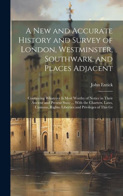 A New and Accurate History and Survey of London Westminster Southwark and Places Adjacent: Containing Whatever Is Most Worthy of Notice in Their An
