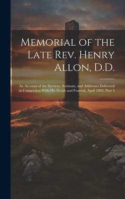 Memorial of the Late Rev. Henry Allon D.D.: An Account of the Services Sermons and Addresses Delivered in Connection With His Death and Funeral Ap