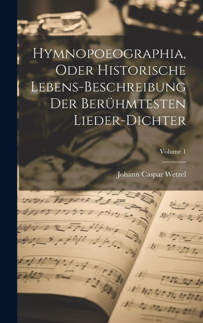 Hymnopoeographia Oder Historische Lebens-beschreibung Der Berühmtesten Lieder-dichter; Volume 1