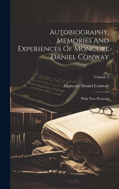Autobiography Memories And Experiences Of Moncure Daniel Conway: With Two Portraits; Volume 2