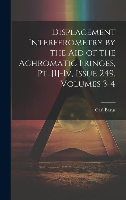 Displacement Interferometry by the Aid of the Achromatic Fringes Pt. [I]-Iv Issue 249 volumes 3-4