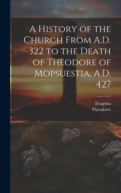 A History of the Church From A.D. 322 to the Death of Theodore of Mopsuestia A.D. 427