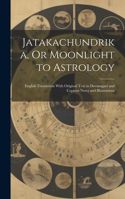 Jatakachundrika Or Moonlight to Astrology: English Translation With Original Text in Devanagari and Copious Notes and Illustrations