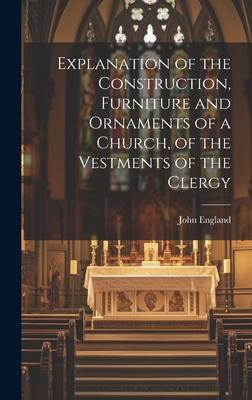 Explanation of the Construction Furniture and Ornaments of a Church of the Vestments of the Clergy