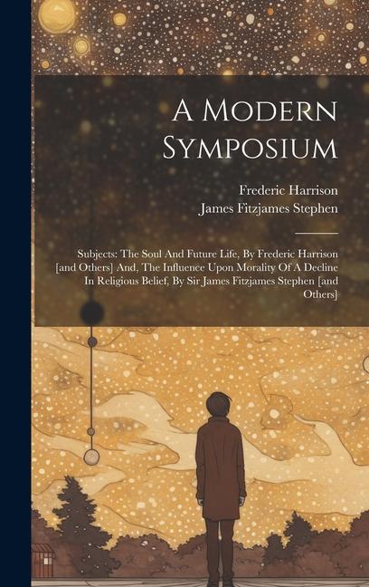 A Modern Symposium: Subjects: The Soul And Future Life By Frederic Harrison [and Others] And The Influence Upon Morality Of A Decline In