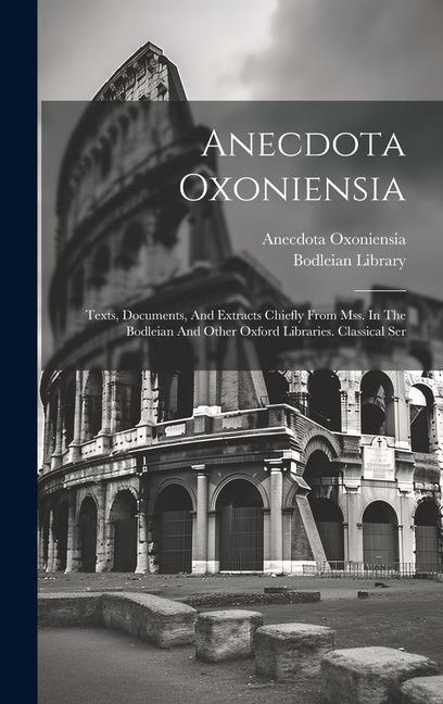 Anecdota Oxoniensia: Texts Documents And Extracts Chiefly From Mss. In The Bodleian And Other Oxford Libraries. Classical Ser