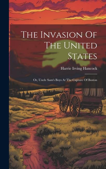 The Invasion Of The United States: Or Uncle Sam‘s Boys At The Capture Of Boston