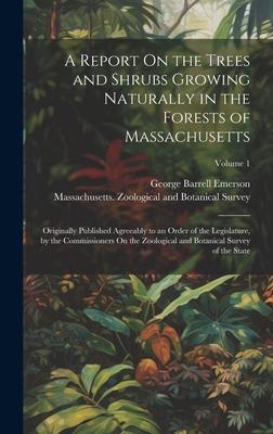 A Report On the Trees and Shrubs Growing Naturally in the Forests of Massachusetts: Originally Published Agreeably to an Order of the Legislature by