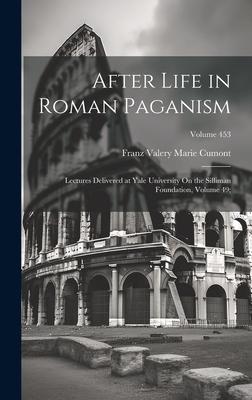 After Life in Roman Paganism: Lectures Delivered at Yale University On the Silliman Foundation Volume 49;; Volume 453