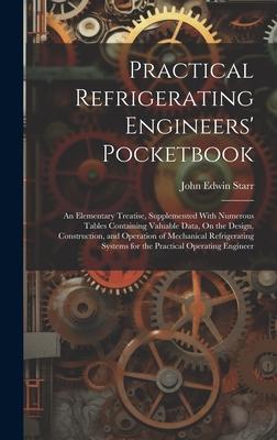 Practical Refrigerating Engineers‘ Pocketbook: An Elementary Treatise Supplemented With Numerous Tables Containing Valuable Data On the  Cons