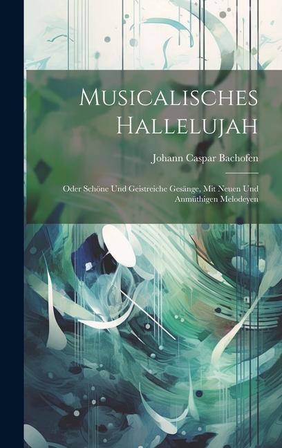 Musicalisches Hallelujah: Oder Schöne Und Geistreiche Gesänge Mit Neuen Und Anmüthigen Melodeyen