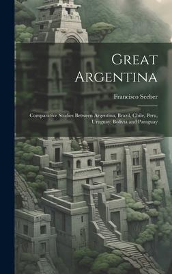 Great Argentina: Comparative Studies Between Argentina Brazil Chile Peru Uruguay Bolivia and Paraguay